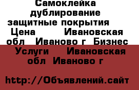 Самоклейка, дублирование, защитные покрытия    › Цена ­ 50 - Ивановская обл., Иваново г. Бизнес » Услуги   . Ивановская обл.,Иваново г.